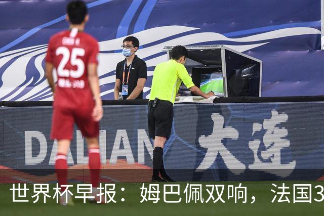 世界杯早报：姆巴佩双响，法国3-1塞内加尔