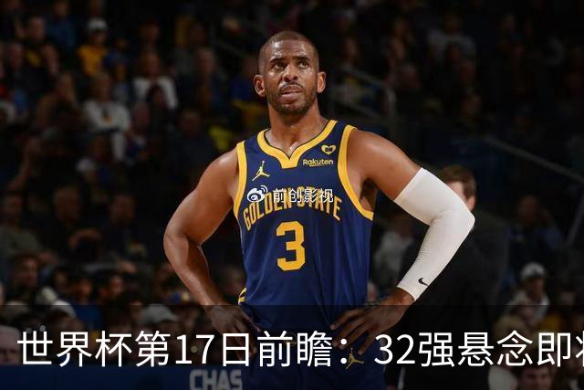 世界杯第17日前瞻：32强悬念即将全部揭晓 39岁超巨争创神迹