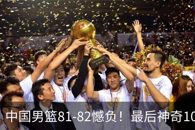 中国男篮81-82憾负！最后神奇10秒钟，郭士强给年轻后卫交学费