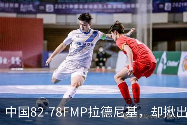 中国82-78FMP拉德尼基，却揪出最差球员，他上场15分钟中国输14分