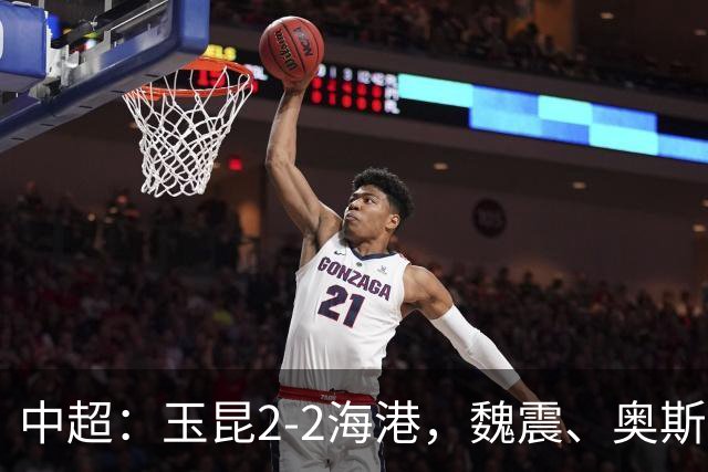 中超：玉昆2-2海港，魏震、奥斯卡、布尼亚明破门