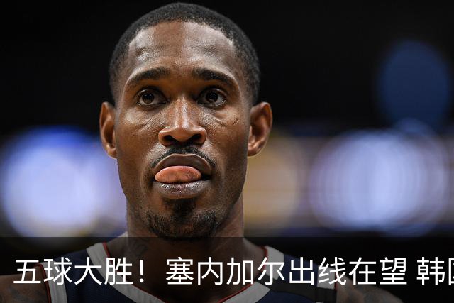 五球大胜！塞内加尔出线在望 韩国晋级仅剩理论希望