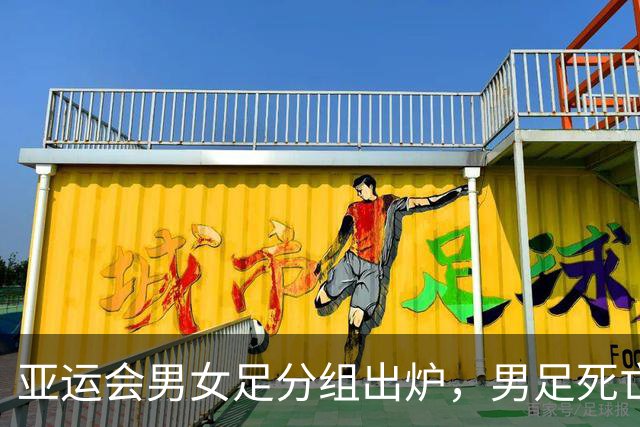 亚运会男女足分组出炉，男足死亡之组喜提下下签，女足轻松拿到利好中签