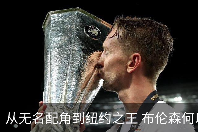 从无名配角到纽约之王 布伦森何以写就冠军传奇？