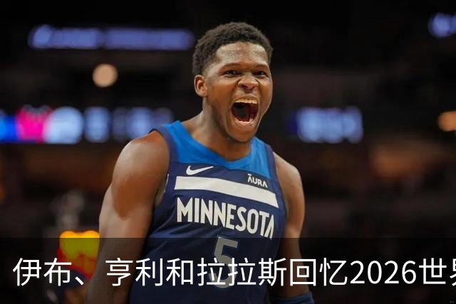 伊布、亨利和拉拉斯回忆2026世界杯：球迷、泪水与美国的重新发现