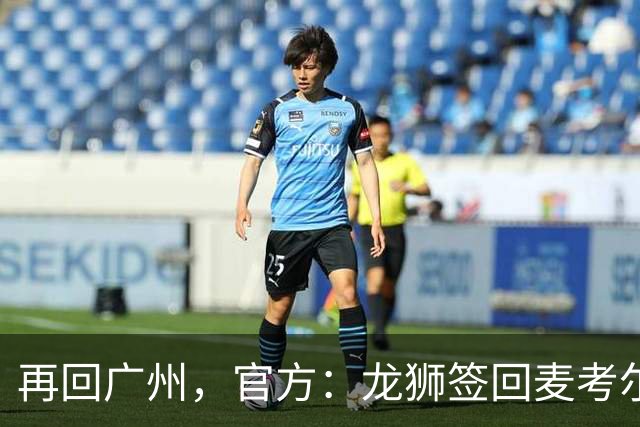 再回广州，官方：龙狮签回麦考尔；上赛季效力于广东