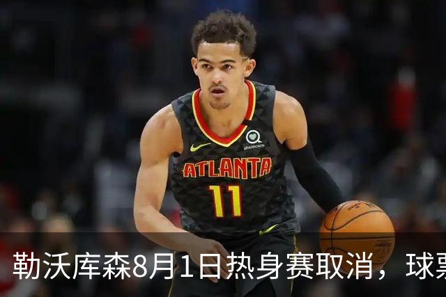 勒沃库森8月1日热身赛取消，球票全额退款