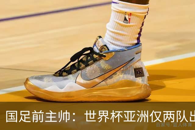 国足前主帅：世界杯亚洲仅两队出线并不意外