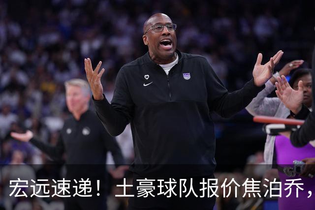 宏远速递！土豪球队报价焦泊乔，朱芳雨被截胡，杜润旺将高薪续约