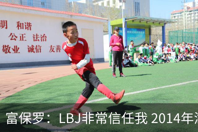 富保罗：LBJ非常信任我 2014年湖人和独行侠只和我会面&他没参加