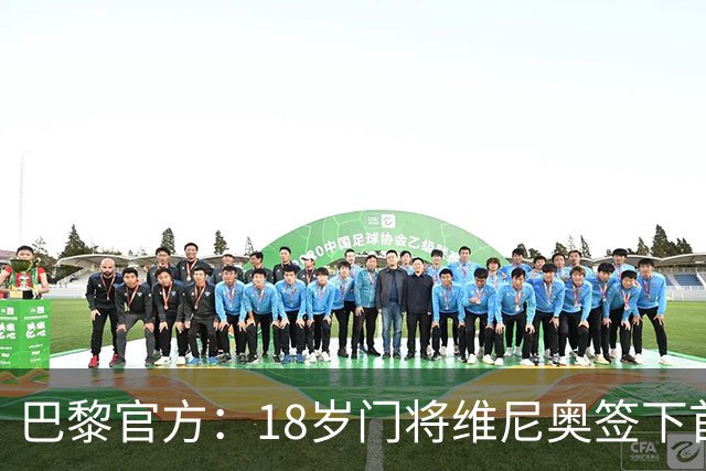 巴黎官方：18岁门将维尼奥签下首份职业合同，期限至2029年