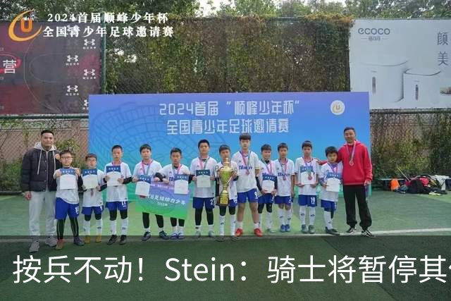 按兵不动！Stein：骑士将暂停其他一切运作 静候詹姆斯决定