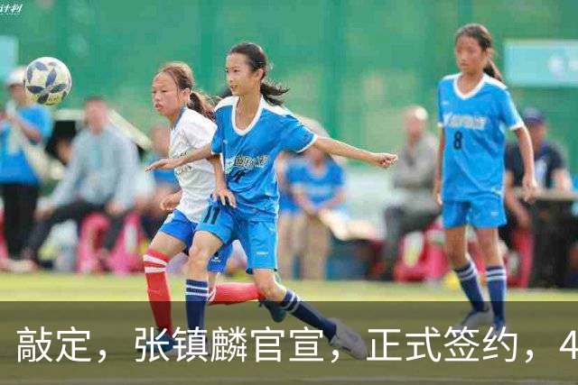 敲定，张镇麟官宣，正式签约，4年2400万，获妻子支持