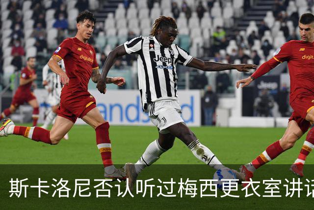 斯卡洛尼否认听过梅西更衣室讲话，未来暂不确定