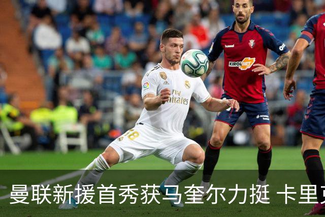 曼联新援首秀获马奎尔力挺 卡里克直言“他与芒特连线亮眼”