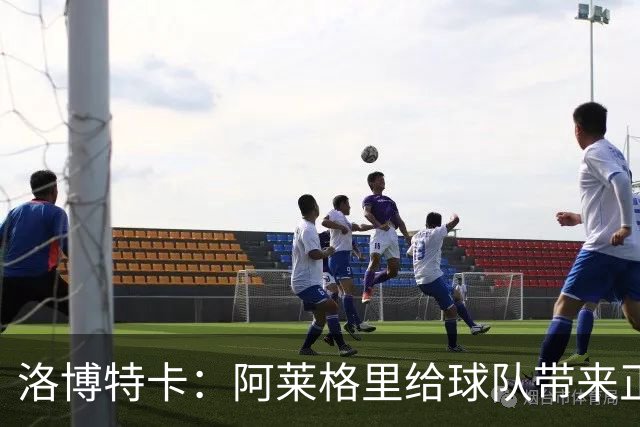 洛博特卡：阿莱格里给球队带来正能量，和他一起共事是一种享受