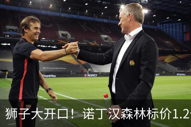 狮子大开口！诺丁汉森林标价1.2亿欧出售中场帝星，曼城拒绝当接盘侠