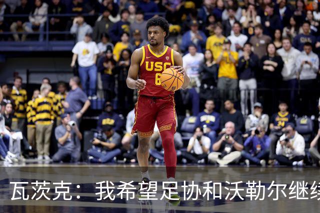 瓦茨克：我希望足协和沃勒尔继续合作，他和克洛普可以配合得很好