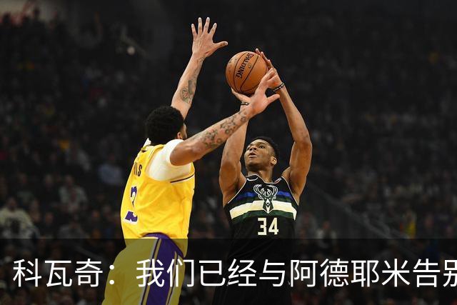 科瓦奇：我们已经与阿德耶米告别了；今夏会重点关注锋线市场