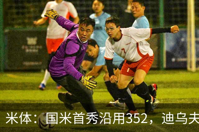 米体：国米首秀沿用352，迪乌夫客串右翼卫打入两球