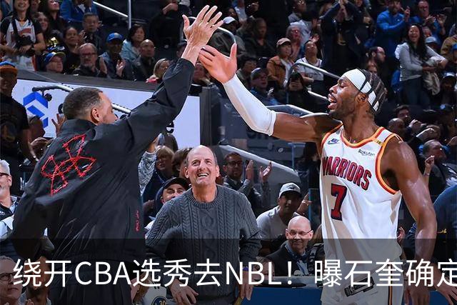 绕开CBA选秀去NBL！曝石奎确定新东家，不得不说这步棋走得真清醒