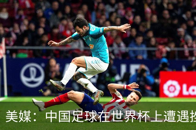 美媒：中国足球在世界杯上遭遇挫折 但希望正在重新燃起