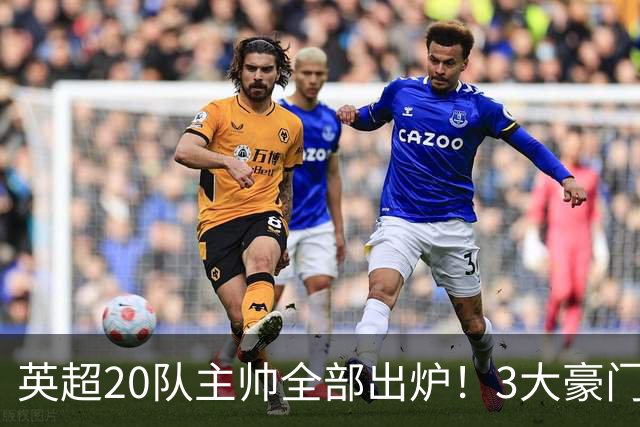 英超20队主帅全部出炉！3大豪门齐换帅，5支球队主教练是西班牙人