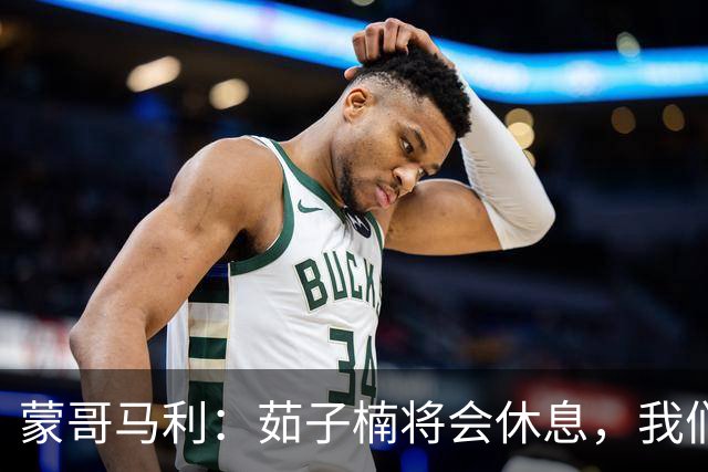 蒙哥马利：茹子楠将会休息，我们信心满满，很期待打好这场比赛