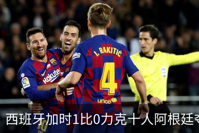 西班牙加时1比0力克十人阿根廷夺冠，梅西世界杯绝唱？20比0射门比创纪录