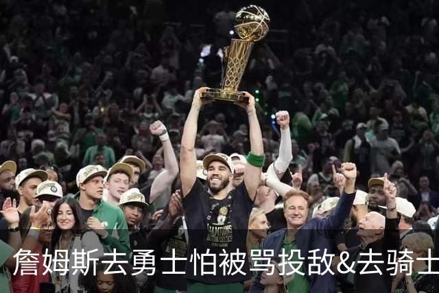 詹姆斯去勇士怕被骂投敌&去骑士只能拿底薪&留湖人是唯一选择？
