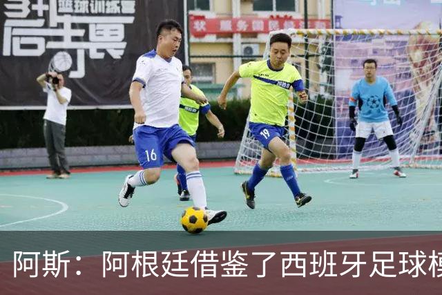 阿斯：阿根廷借鉴了西班牙足球模式，并取得了成功