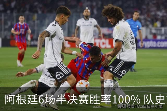 阿根廷6场半决赛胜率100% 队史第7次进决赛仅次于德国