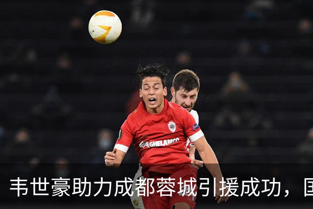 韦世豪助力成都蓉城引援成功，国足队友纷纷受邀加盟！