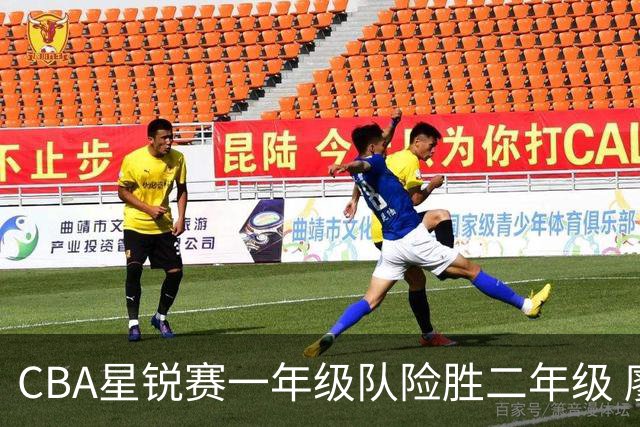 CBA星锐赛一年级队险胜二年级 廖三宁荣膺MVP