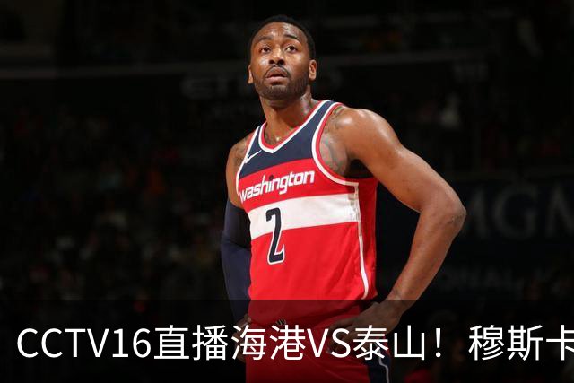 CCTV16直播海港VS泰山！穆斯卡特验货唐田，李新翔冲击依木兰